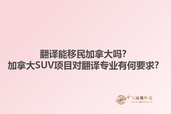 翻譯能移民加拿大嗎？加拿大SUV項(xiàng)目對(duì)翻譯專業(yè)有何要求？