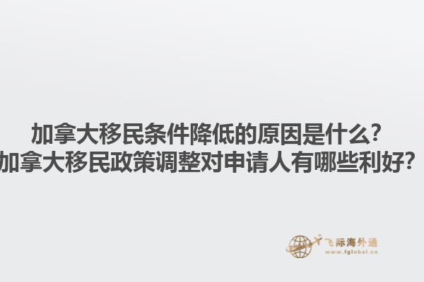 加拿大移民條件降低的原因是什么？加拿大移民政策調(diào)整對(duì)申請(qǐng)人有哪些利好？