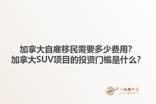 加拿大自雇移民需要多少費(fèi)用？加拿大SUV項(xiàng)目的投資門檻是什么？