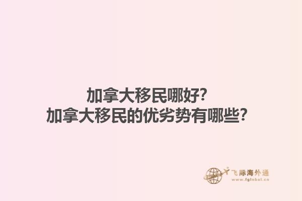 加拿大移民哪好？加拿大移民的優(yōu)劣勢(shì)有哪些？