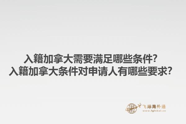 入籍加拿大需要滿足哪些條件？入籍加拿大條件對(duì)申請(qǐng)人有哪些要求？