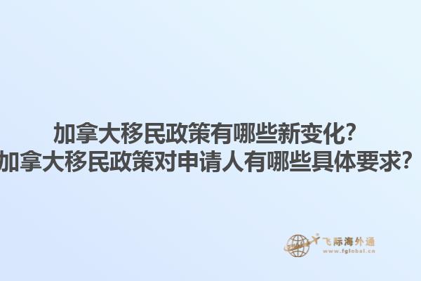 加拿大移民政策有哪些新變化？加拿大移民政策對(duì)申請(qǐng)人有哪些具體要求？