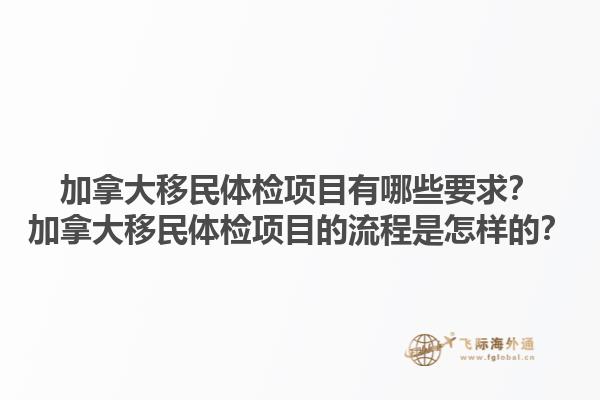 加拿大移民體檢項(xiàng)目有哪些要求？加拿大移民體檢項(xiàng)目的流程是怎樣的？