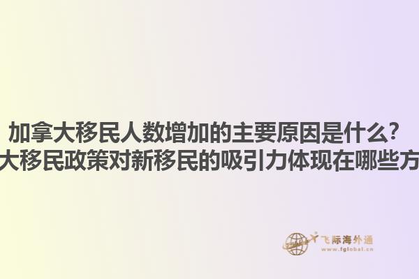 加拿大移民人數(shù)增加的主要原因是什么？加拿大移民政策對新移民的吸引力體現(xiàn)在哪些方面？