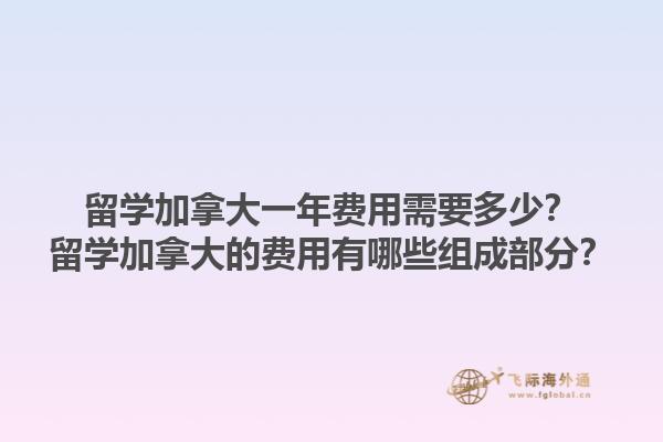 留學加拿大一年費用需要多少？留學加拿大的費用有哪些組成部分？