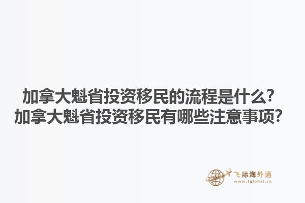 加拿大魁省投資移民的流程是什么？加拿大魁省投資移民有哪些注意事項？