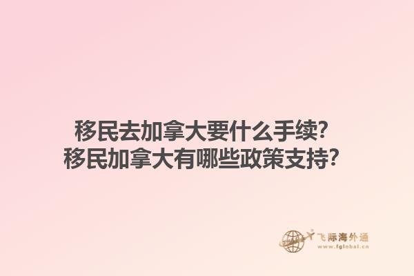 移民去加拿大要什么手續(xù)？移民加拿大有哪些政策支持？