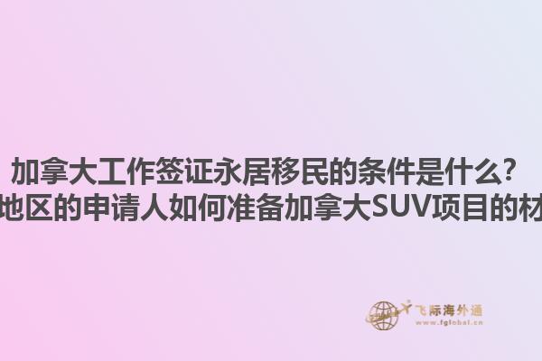 加拿大工作簽證永居移民的條件是什么？黃驊地區(qū)的申請(qǐng)人如何準(zhǔn)備加拿大SUV項(xiàng)目的材料？1.jpg
