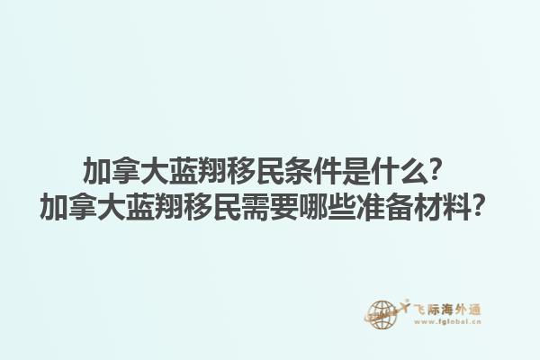加拿大藍(lán)翔移民條件是什么？加拿大藍(lán)翔移民需要哪些準(zhǔn)備材料？1.jpg