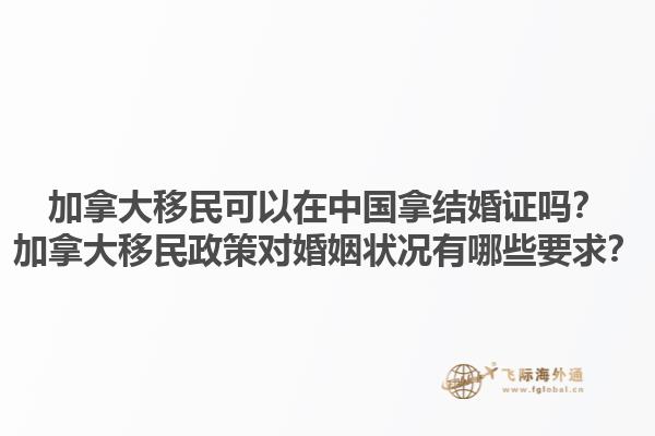 加拿大移民可以在中國拿結(jié)婚證嗎？加拿大移民政策對(duì)婚姻狀況有哪些要求？1.jpg