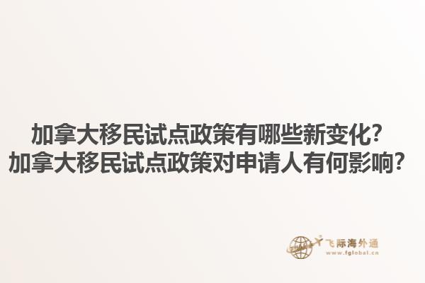 加拿大移民試點(diǎn)政策有哪些新變化？加拿大移民試點(diǎn)政策對申請人有何影響？1.jpg