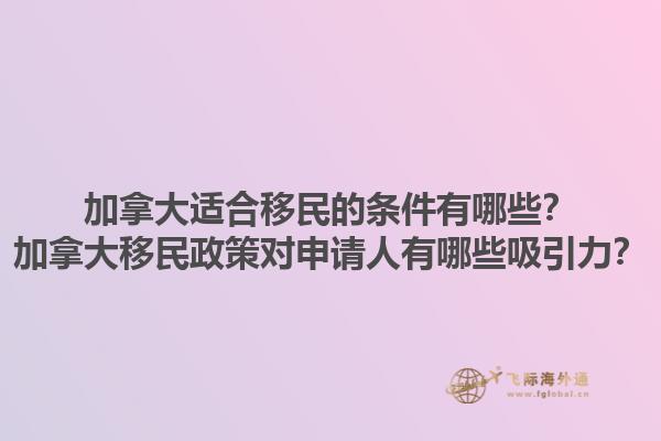 加拿大適合移民的條件有哪些？加拿大移民政策對(duì)申請(qǐng)人有哪些吸引力？