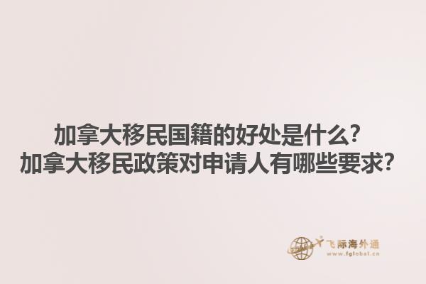 加拿大移民國籍的好處是什么？加拿大移民政策對(duì)申請(qǐng)人有哪些要求？1.jpg