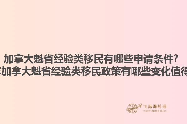 加拿大魁省經(jīng)驗(yàn)類移民有哪些申請(qǐng)條件？2025年加拿大魁省經(jīng)驗(yàn)類移民政策有哪些變化值得關(guān)注？1.jpg