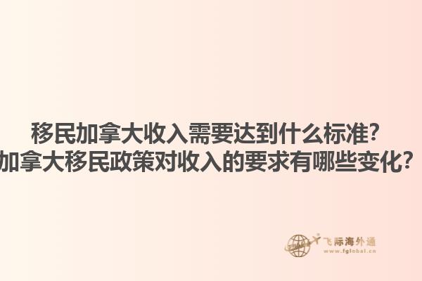 移民加拿大收入需要達(dá)到什么標(biāo)準(zhǔn)？加拿大移民政策對收入的要求有哪些變化？1.jpg