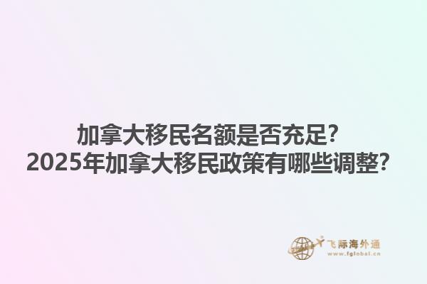 加拿大移民名額是否充足？2025年加拿大移民政策有哪些調(diào)整？1.jpg