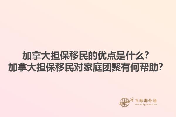 加拿大擔(dān)保移民的優(yōu)點是什么？加拿大擔(dān)保移民對家庭團聚有何幫助？1.jpg