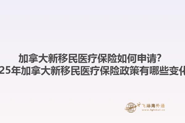 加拿大新移民醫(yī)療保險如何申請？2025年加拿大新移民醫(yī)療保險政策有哪些變化？1.jpg