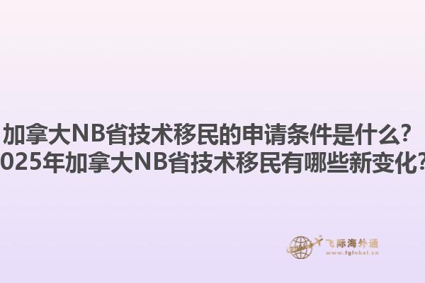 加拿大NB省技術(shù)移民的申請條件是什么？2025年加拿大NB省技術(shù)移民有哪些新變化？1.jpg