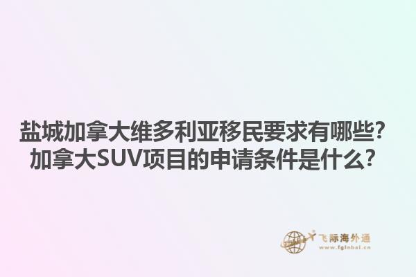 鹽城加拿大維多利亞移民要求有哪些？加拿大SUV項(xiàng)目的申請(qǐng)條件是什么？1.jpg