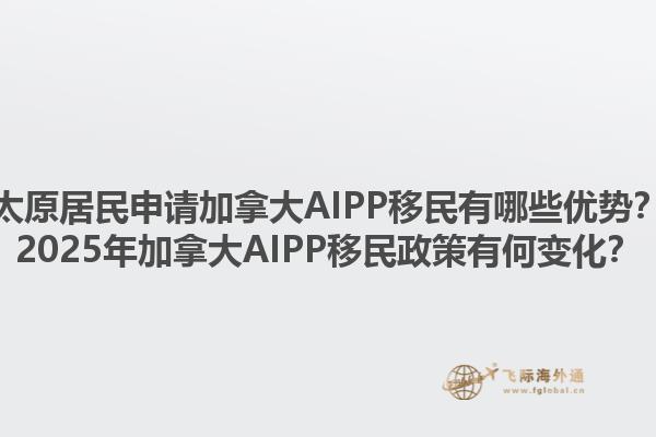 太原居民申請加拿大AIPP移民有哪些優(yōu)勢？2025年加拿大AIPP移民政策有何變化？1.jpg