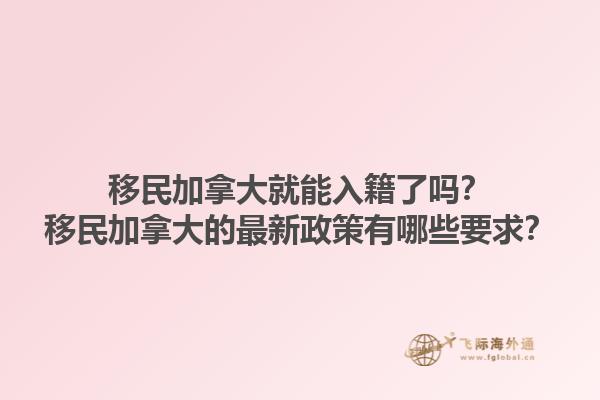 移民加拿大就能入籍了嗎？移民加拿大的最新政策有哪些要求？1.jpg