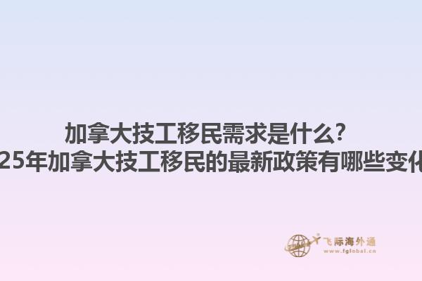 加拿大技工移民需求是什么？2025年加拿大技工移民的最新政策有哪些變化？1.jpg