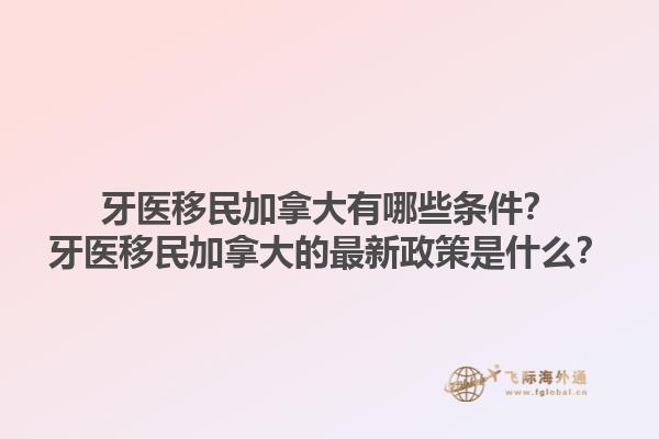 牙醫(yī)移民加拿大有哪些條件？牙醫(yī)移民加拿大的最新政策是什么？1.jpg