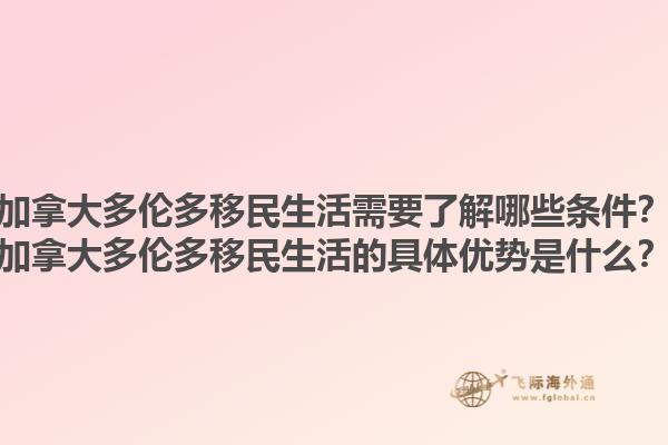 加拿大多倫多移民生活需要了解哪些條件？加拿大多倫多移民生活的具體優(yōu)勢(shì)是什么？1.jpg
