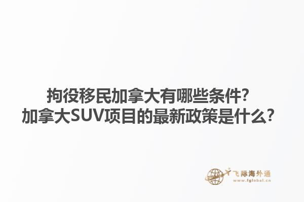 拘役移民加拿大有哪些條件？加拿大SUV項目的最新政策是什么？1.jpg
