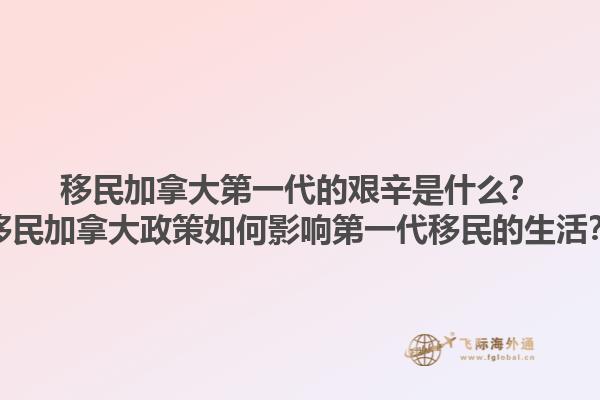 移民加拿大第一代的艱辛是什么？移民加拿大政策如何影響第一代移民的生活？1.jpg