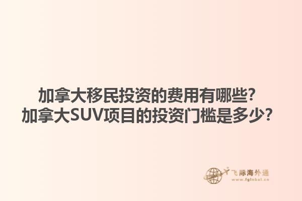 加拿大移民投資的費用有哪些？加拿大SUV項目的投資門檻是多少？1.jpg