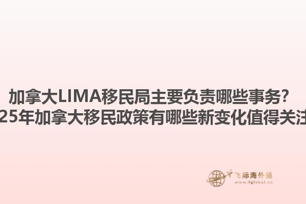 加拿大LIMA移民局主要負責哪些事務？2025年加拿大移民政策有哪些新變化值得關注？1.jpg