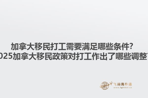 加拿大移民打工需要滿足哪些條件？2025加拿大移民政策對(duì)打工作出了哪些調(diào)整？1.jpg