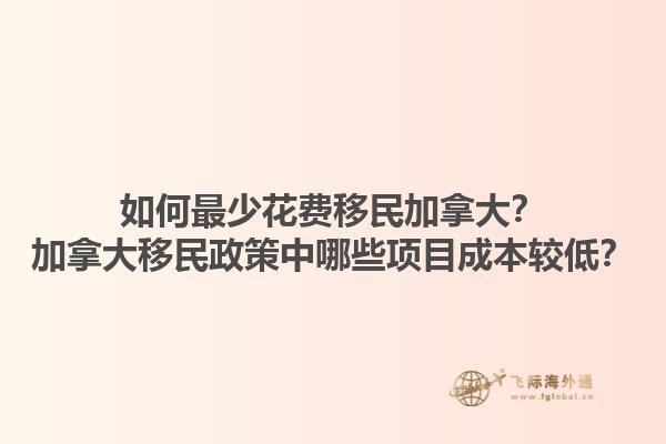 如何最少花費(fèi)移民加拿大？加拿大移民政策中哪些項(xiàng)目成本較低？1.jpg