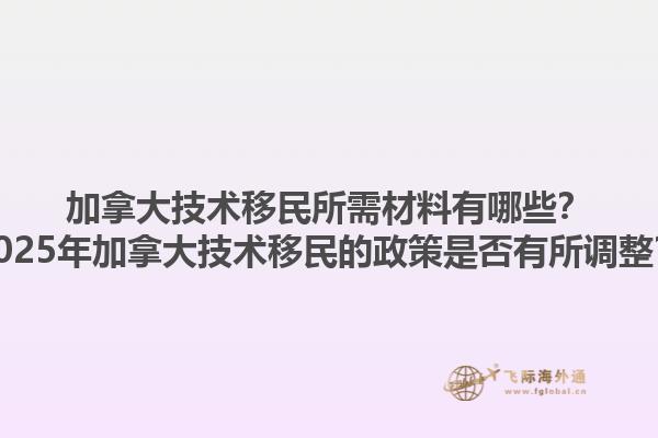 加拿大技術(shù)移民所需材料有哪些？2025年加拿大技術(shù)移民的政策是否有所調(diào)整？1.jpg