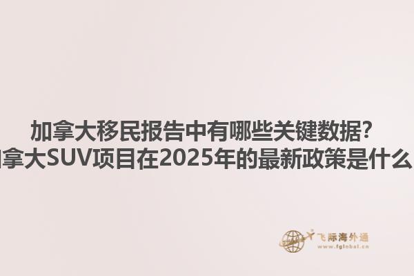 加拿大移民報告中有哪些關(guān)鍵數(shù)據(jù)？加拿大SUV項目在2025年的最新政策是什么？1.jpg
