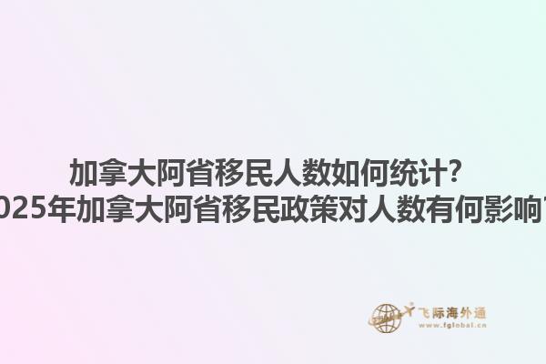 加拿大阿省移民人數(shù)如何統(tǒng)計(jì)？2025年加拿大阿省移民政策對人數(shù)有何影響？1.jpg
