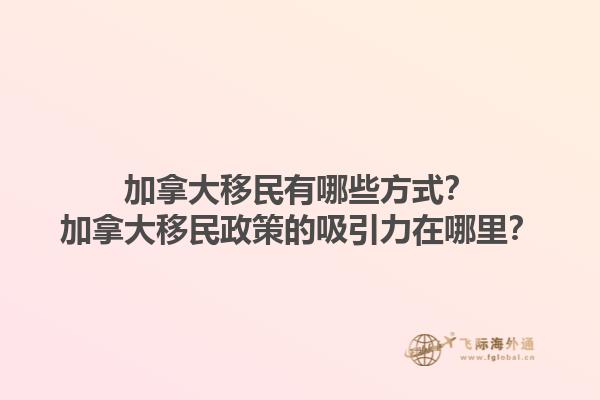 加拿大移民有哪些方式？加拿大移民政策的吸引力在哪里？1.jpg