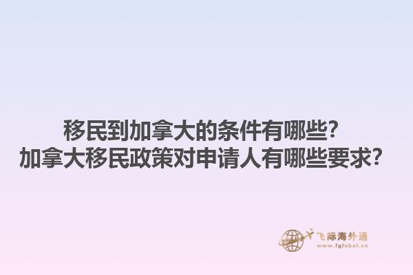 移民到加拿大的條件有哪些？加拿大移民政策對申請人有哪些要求？1.jpg