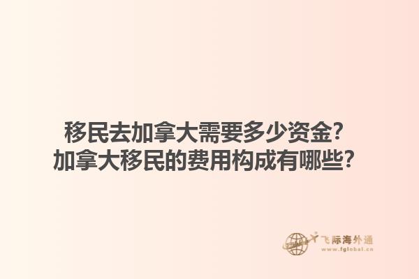 移民去加拿大需要多少資金？加拿大移民的費用構(gòu)成有哪些？1.jpg