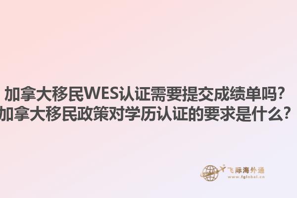加拿大移民WES認(rèn)證需要提交成績(jī)單嗎？加拿大移民政策對(duì)學(xué)歷認(rèn)證的要求是什么？1.jpg