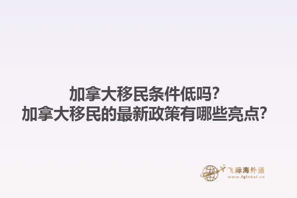 加拿大移民條件低嗎？加拿大移民的最新政策有哪些亮點(diǎn)？1.jpg