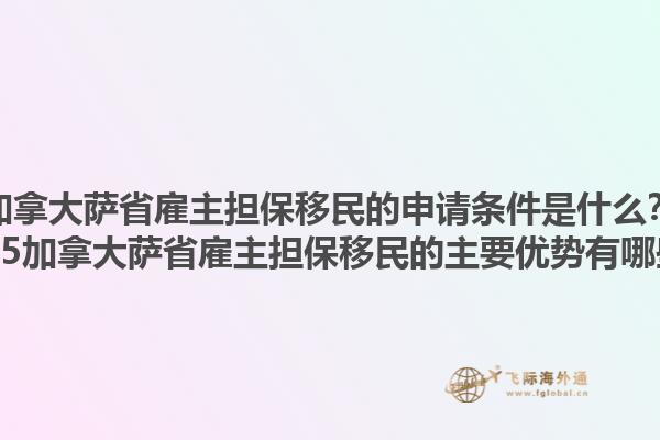 加拿大薩省雇主擔(dān)保移民的申請條件是什么？2025加拿大薩省雇主擔(dān)保移民的主要優(yōu)勢有哪些？1.jpg