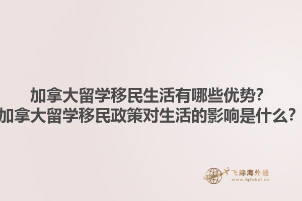 加拿大留學(xué)移民生活有哪些優(yōu)勢？加拿大留學(xué)移民政策對生活的影響是什么？1.jpg