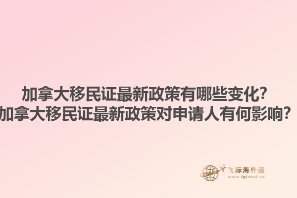 加拿大移民證最新政策有哪些變化？加拿大移民證最新政策對申請人有何影響？1.jpg