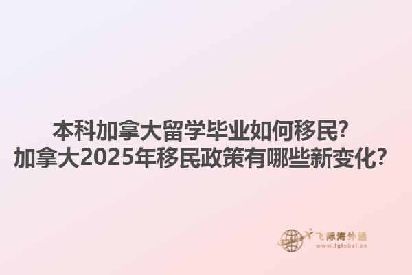 本科加拿大留學(xué)畢業(yè)如何移民？加拿大2025年移民政策有哪些新變化？1.jpg
