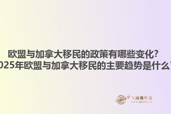 歐盟與加拿大移民的政策有哪些變化？2025年歐盟與加拿大移民的主要趨勢是什么？1.jpg