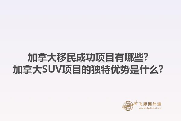 加拿大移民成功項目有哪些？加拿大SUV項目的獨特優(yōu)勢是什么？1.jpg