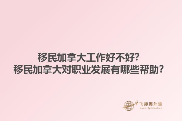 移民加拿大工作好不好？移民加拿大對職業(yè)發(fā)展有哪些幫助？1.jpg